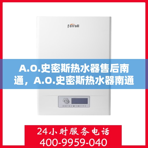 A.O.史密斯热水器售后南通，A.O.史密斯热水器南通售后服务解析