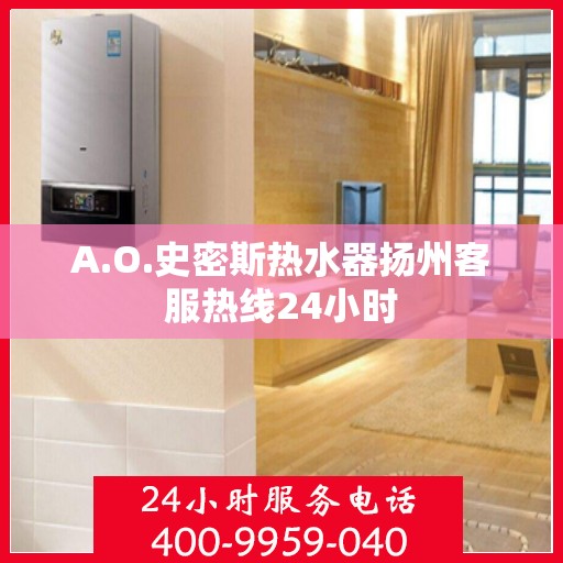 A.O.史密斯热水器扬州客服热线24小时