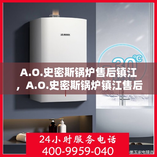 A.O.史密斯锅炉售后镇江，A.O.史密斯锅炉镇江售后服务解析