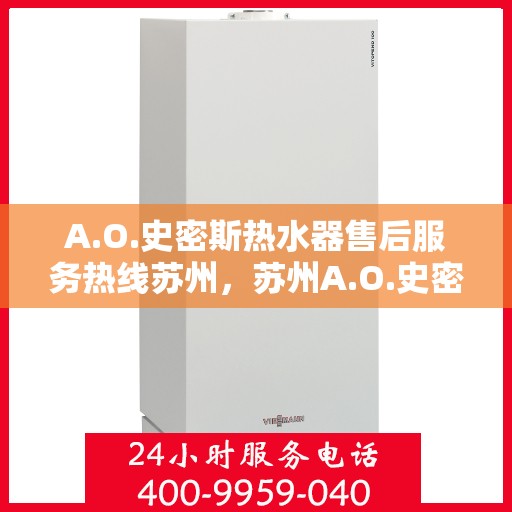 A.O.史密斯热水器售后服务热线苏州，苏州A.O.史密斯热水器售后服务热线详解