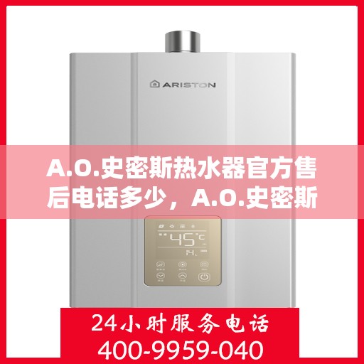 A.O.史密斯热水器官方售后电话多少，A.O.史密斯热水器售后服务热线及官方联系电话公布