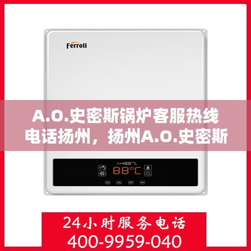 A.O.史密斯锅炉客服热线电话扬州，扬州A.O.史密斯锅炉客服热线电话全解析