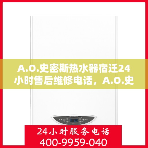 A.O.史密斯热水器宿迁24小时售后维修电话，A.O.史密斯热水器宿迁全天候售后维修服务热线公布