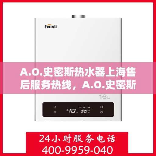 A.O.史密斯热水器上海售后服务热线，A.O.史密斯热水器上海售后服务热线，专业团队，贴心服务