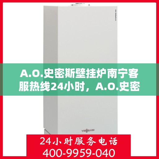 A.O.史密斯壁挂炉南宁客服热线24小时，A.O.史密斯壁挂炉南宁全天候客服热线，温暖服务不打烊