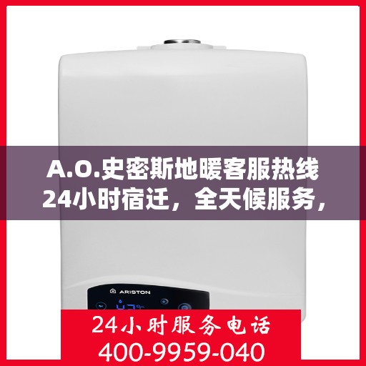 A.O.史密斯地暖客服热线24小时宿迁，全天候服务，A.O.史密斯地暖宿迁客服热线24小时在线