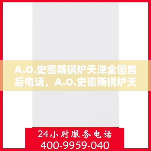 A.O.史密斯锅炉天津全国售后电话，A.O.史密斯锅炉天津售后服务热线电话公布