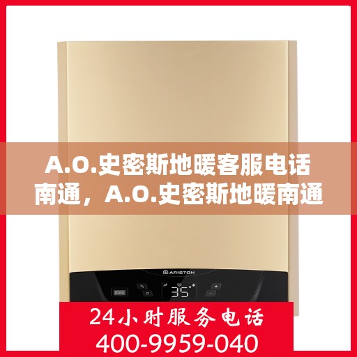 A.O.史密斯地暖客服电话南通，A.O.史密斯地暖南通客服热线