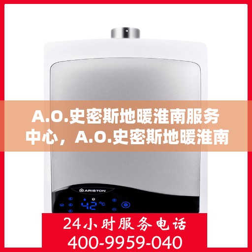 A.O.史密斯地暖淮南服务中心，A.O.史密斯地暖淮南服务中心，专业贴心的家居温暖守护者