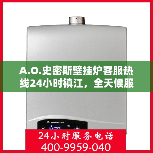 A.O.史密斯壁挂炉客服热线24小时镇江，全天候服务，A.O.史密斯壁挂炉镇江客服热线24小时在线为您解答