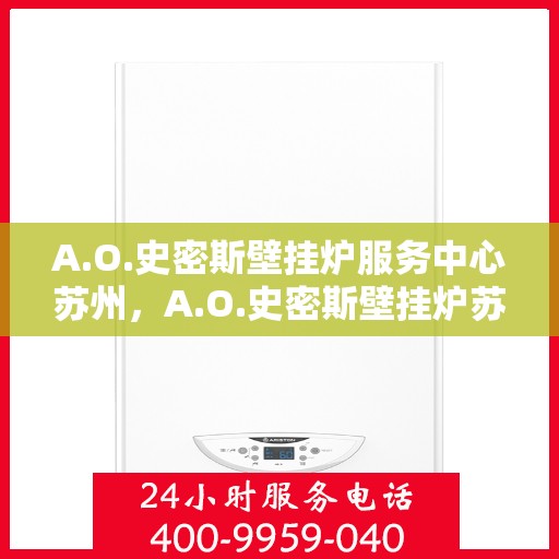 A.O.史密斯壁挂炉服务中心苏州，A.O.史密斯壁挂炉苏州服务中心，专业维修与保养一站式解决