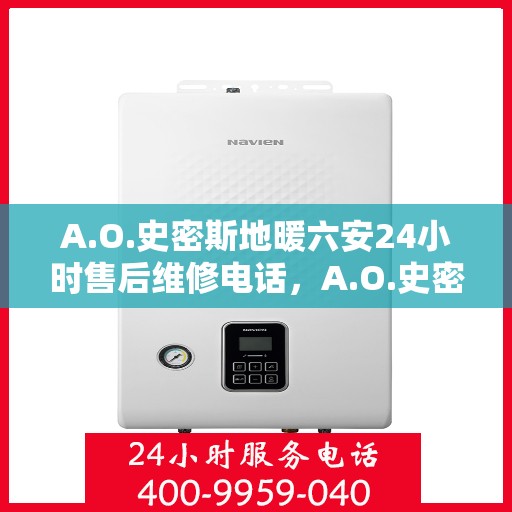 A.O.史密斯地暖六安24小时售后维修电话，A.O.史密斯地暖六安全天候售后维修服务热线