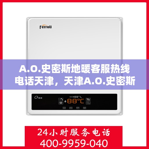 A.O.史密斯地暖客服热线电话天津，天津A.O.史密斯地暖客服热线电话全解析