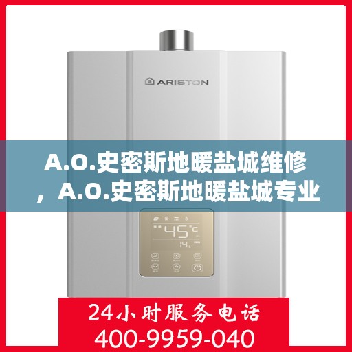 A.O.史密斯地暖盐城维修，A.O.史密斯地暖盐城专业维修服务