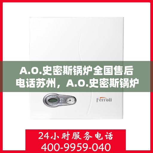 A.O.史密斯锅炉全国售后电话苏州，A.O.史密斯锅炉苏州售后电话及全国售后服务一览