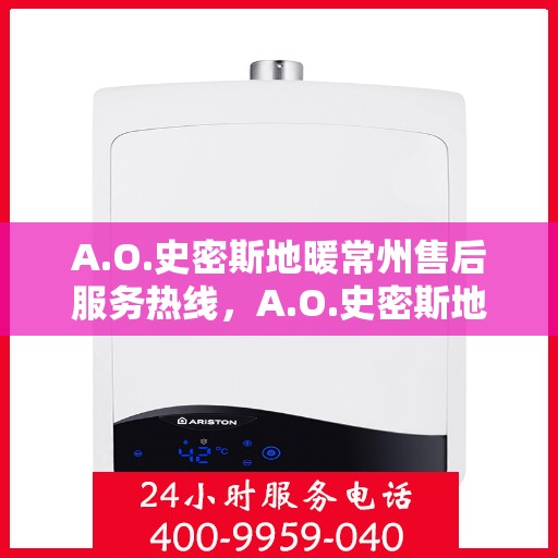 A.O.史密斯地暖常州售后服务热线，A.O.史密斯地暖常州售后服务热线，专业团队，贴心服务