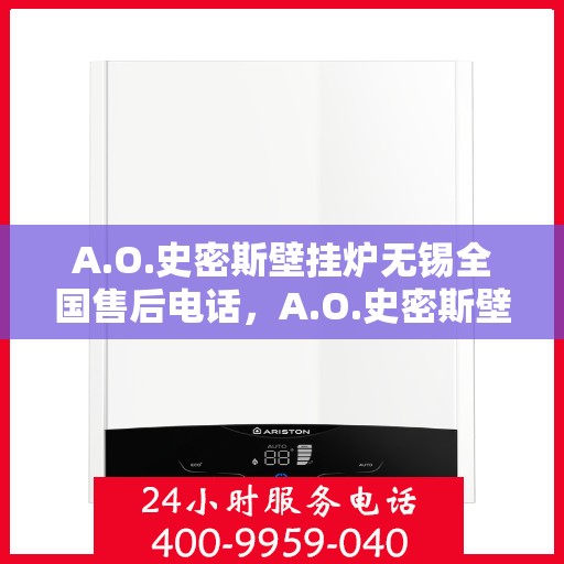 A.O.史密斯壁挂炉无锡全国售后电话，A.O.史密斯壁挂炉无锡售后服务中心联系电话