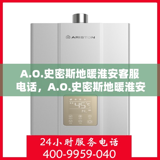 A.O.史密斯地暖淮安客服电话，A.O.史密斯地暖淮安客服热线，专业解答，贴心服务