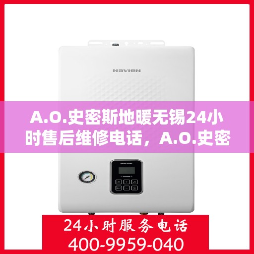 A.O.史密斯地暖无锡24小时售后维修电话，A.O.史密斯地暖无锡全天候售后维修服务热线