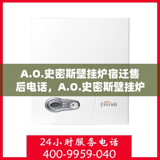A.O.史密斯壁挂炉宿迁售后电话，A.O.史密斯壁挂炉宿迁售后服务热线及电话全解析