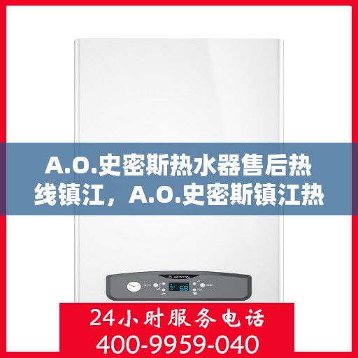 A.O.史密斯热水器售后热线镇江，A.O.史密斯镇江热水器售后热线专业服务，您的安心之选