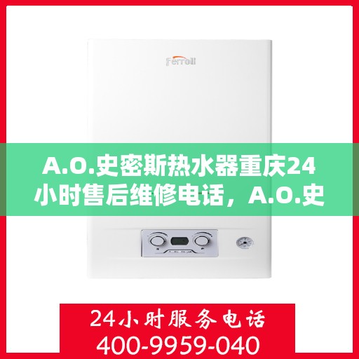 A.O.史密斯热水器重庆24小时售后维修电话，A.O.史密斯热水器重庆全天候售后维修服务热线
